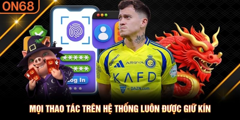 Mọi thao tác trên hệ thống luôn được giữ kín chính sách bảo mật